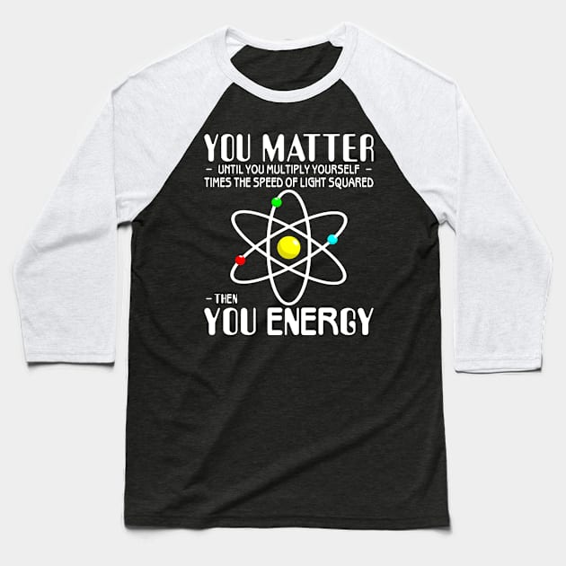 You Matter You Energy Funny Science Physics Lovers Baseball T-Shirt by Sowrav